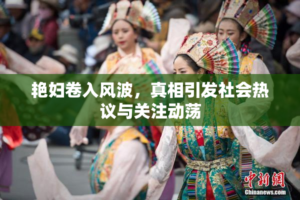 艳妇卷入风波，真相引发社会热议与关注动荡