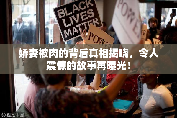 娇妻被肉的背后真相揭晓，令人震惊的故事再曝光！