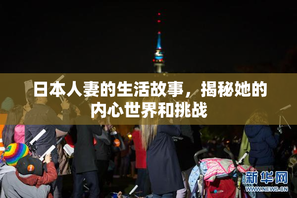 日本人妻的生活故事，揭秘她的内心世界和挑战