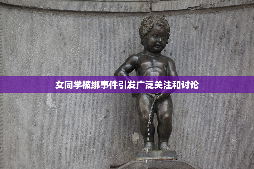女同学被绑事件引发广泛关注和讨论