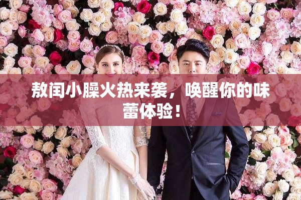 敖闰小臊火热来袭，唤醒你的味蕾体验！