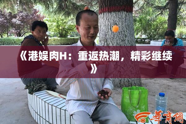 《港娱肉H：重返热潮，精彩继续》