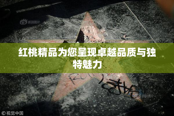 红桃精品为您呈现卓越品质与独特魅力