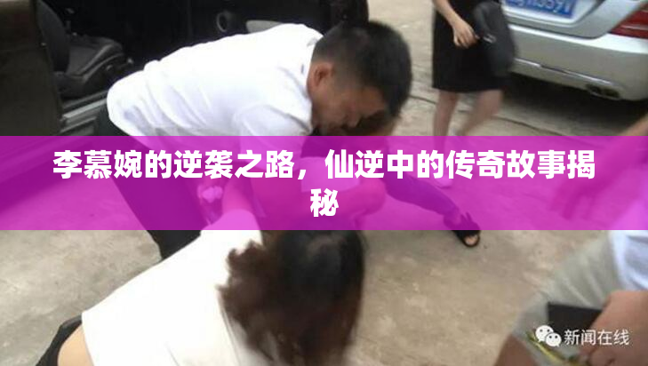 李慕婉的逆袭之路，仙逆中的传奇故事揭秘