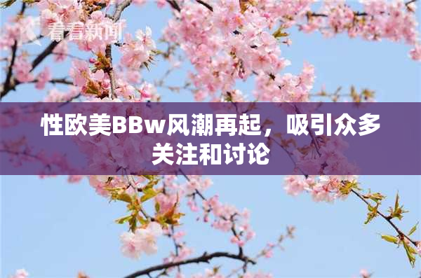 性欧美BBw风潮再起，吸引众多关注和讨论