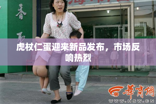 虎杖仁蛋迎来新品发布，市场反响热烈