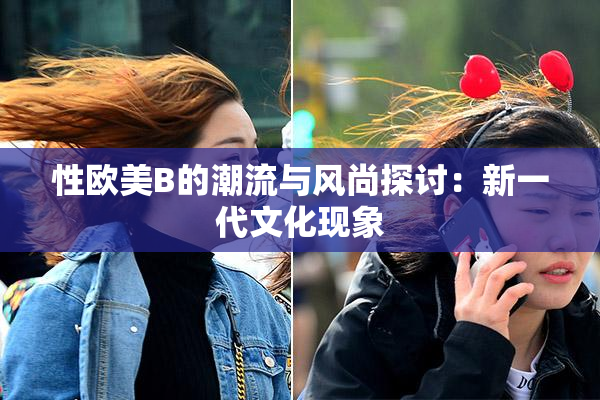 性欧美B的潮流与风尚探讨：新一代文化现象