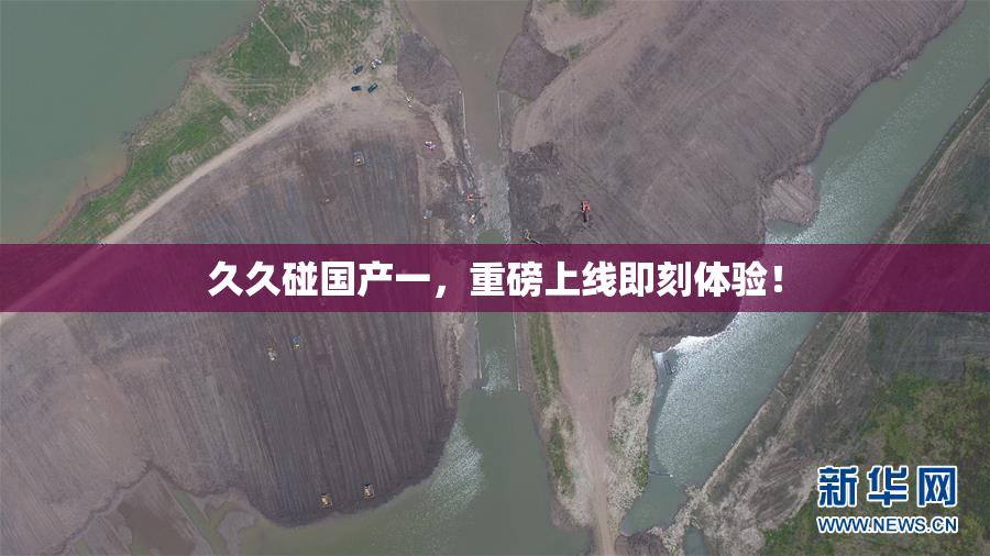久久碰国产一，重磅上线即刻体验！