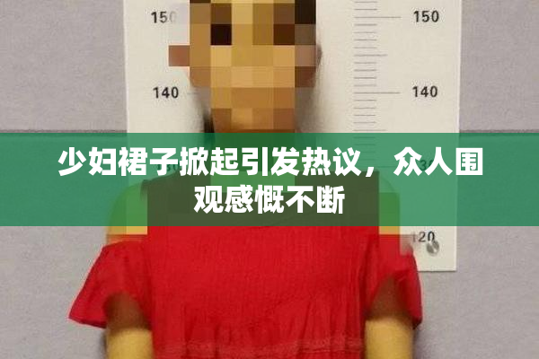 少妇裙子掀起引发热议，众人围观感慨不断