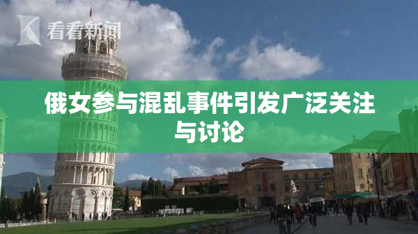俄女参与混乱事件引发广泛关注与讨论