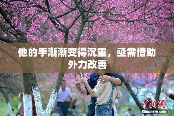 他的手渐渐变得沉重，亟需借助外力改善
