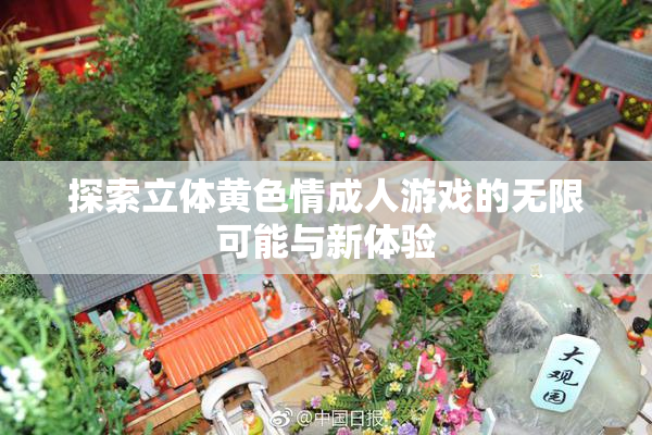 探索立体黄色情成人游戏的无限可能与新体验