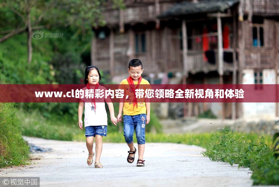 www.cl的精彩内容，带您领略全新视角和体验