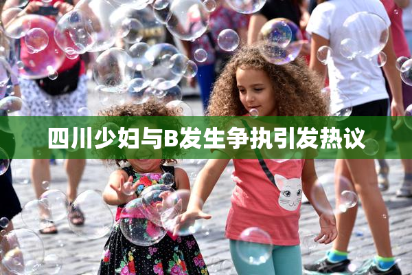 四川少妇与B发生争执引发热议