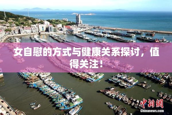 女自慰的方式与健康关系探讨，值得关注！
