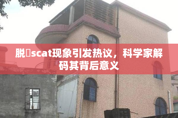 脱糞scat现象引发热议，科学家解码其背后意义