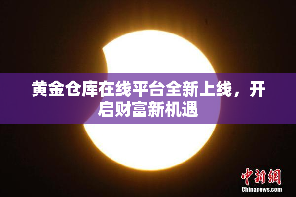 黄金仓库在线平台全新上线，开启财富新机遇