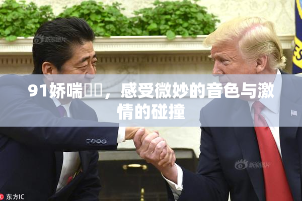 91娇喘❌‌，感受微妙的音色与激情的碰撞