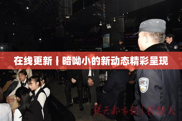 在线更新丨暗呦小的新动态精彩呈现