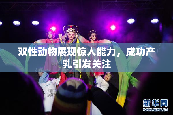 双性动物展现惊人能力，成功产乳引发关注