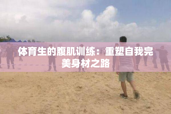 体育生的腹肌训练：重塑自我完美身材之路
