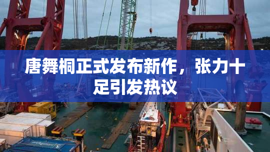 唐舞桐正式发布新作，张力十足引发热议