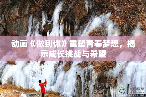 动画《做到你》重塑青春梦想，揭示成长挑战与希望