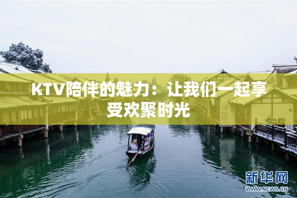 KTV陪伴的魅力：让我们一起享受欢聚时光