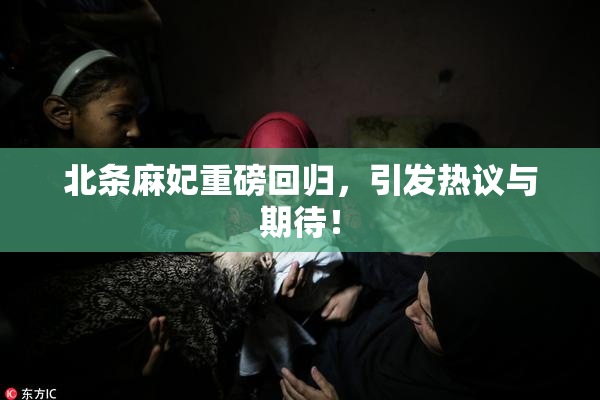 北条麻妃重磅回归，引发热议与期待！