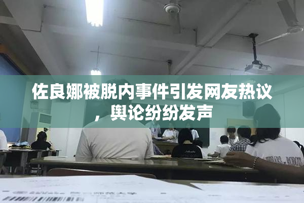 佐良娜被脱内事件引发网友热议，舆论纷纷发声
