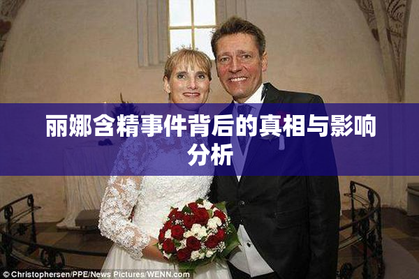丽娜含精事件背后的真相与影响分析