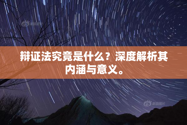 辩证法究竟是什么？深度解析其内涵与意义。