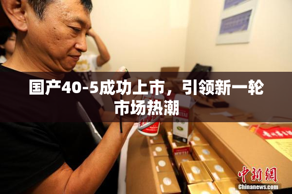 国产40-5成功上市，引领新一轮市场热潮