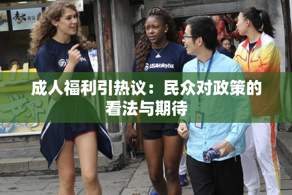 成人福利引热议：民众对政策的看法与期待