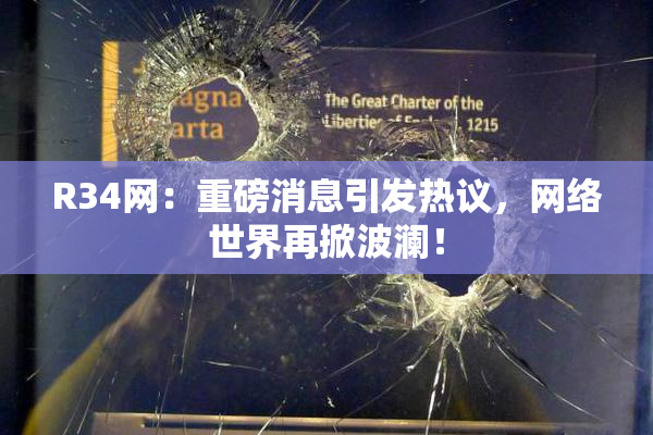 R34网：重磅消息引发热议，网络世界再掀波澜！