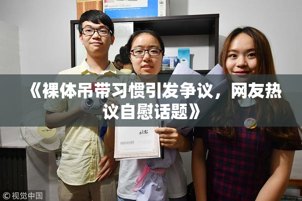 《裸体吊带习惯引发争议，网友热议自慰话题》