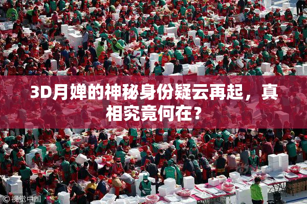 3D月婵的神秘身份疑云再起，真相究竟何在？