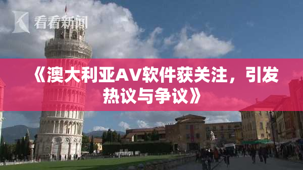 《澳大利亚AV软件获关注，引发热议与争议》