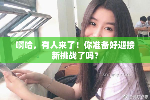 啊哈，有人来了！你准备好迎接新挑战了吗？