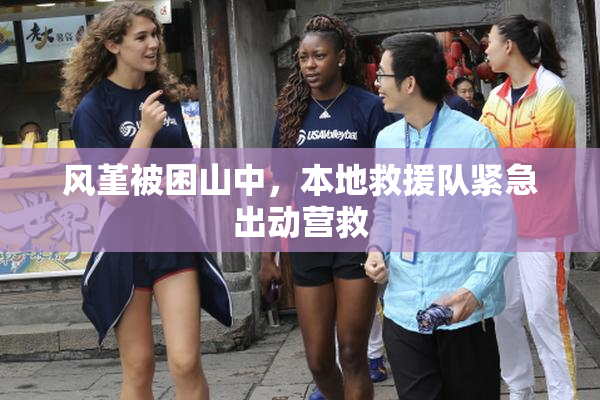风堇被困山中，本地救援队紧急出动营救