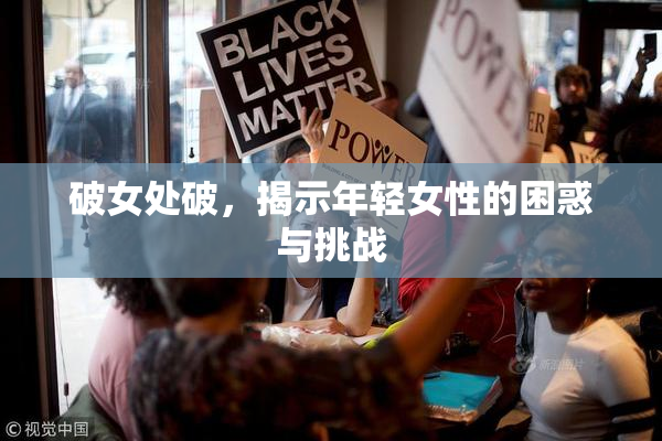 破女处破，揭示年轻女性的困惑与挑战