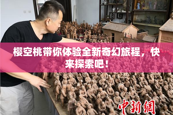 樱空桃带你体验全新奇幻旅程，快来探索吧！