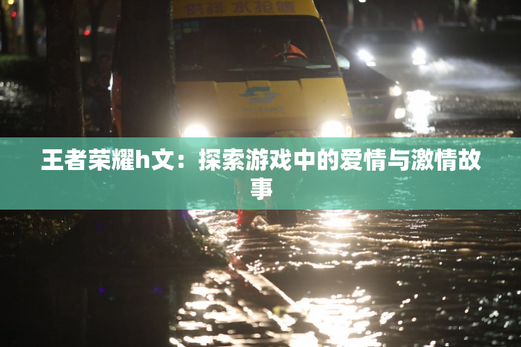 王者荣耀h文：探索游戏中的爱情与激情故事