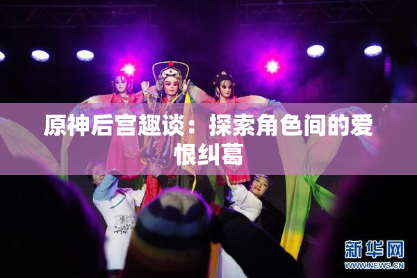 原神后宫趣谈：探索角色间的爱恨纠葛