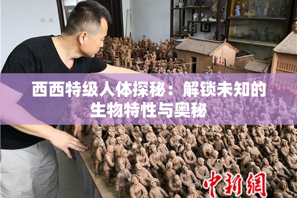 西西特级人体探秘：解锁未知的生物特性与奥秘
