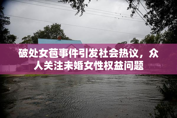 破处女苞事件引发社会热议，众人关注未婚女性权益问题