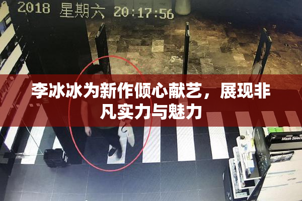 李冰冰为新作倾心献艺，展现非凡实力与魅力