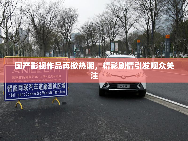 国产影视作品再掀热潮，精彩剧情引发观众关注