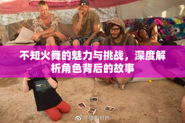 不知火舞的魅力与挑战，深度解析角色背后的故事