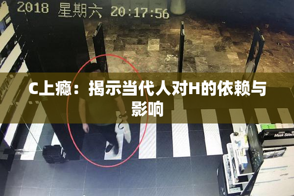 C上瘾：揭示当代人对H的依赖与影响